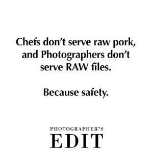 Chefs don't serve raw pork, and Photographers don't serve RAW files. Because safety.